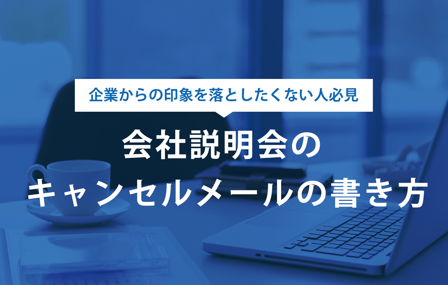 これで完璧!会社説明会のキャンセルメールの正しい書き方【例文あり】 賢者の就活 これで完璧!会社説明会のキャンセルメールの正しい書き方【例文あり】 賢者の就活